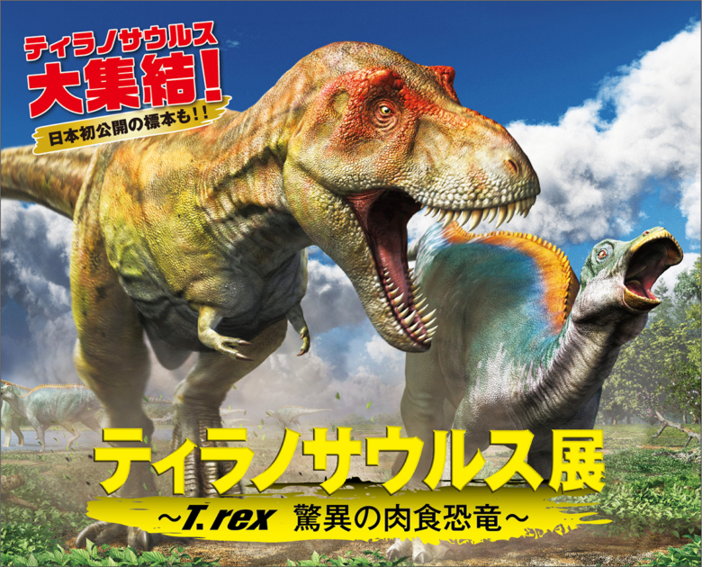 ティラノサウルス展 T. rex 驚異の肉食恐竜～