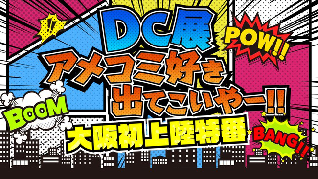 DC展 アメコミ好き出てこいやー！！大阪初上陸特番